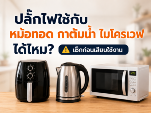 ปลั๊กไฟใช้กับหม้อทอด กาต้มน้ำ ไมโครเวฟได้ไหม?
