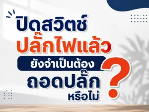 ปิดสวิตช์ปลั๊กไฟแล้ว ยังจำเป็นต้องถอดปลั๊กหรือไม่?