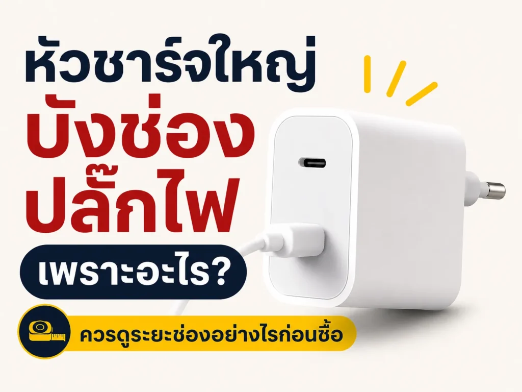 หัวชาร์จใหญ่บังช่องปลั๊กไฟ เพราะอะไร? ควรดูระยะช่องอย่างไรก่อนซื้อ