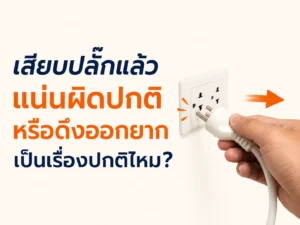 เสียบปลั๊กแล้วแน่นผิดปกติหรือดึงออกยาก เป็นเรื่องปกติไหม?