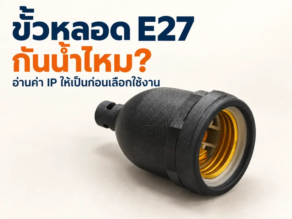 ขั้วหลอด E27 กันน้ำไหม? อ่านค่า IP ให้เป็นก่อนเลือกใช้งาน