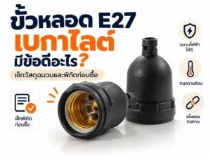 ขั้วหลอด E27 เบกาไลต์ มีข้อดีอะไร? เช็กวัสดุฉนวนและพิกัดก่อนซื้อ