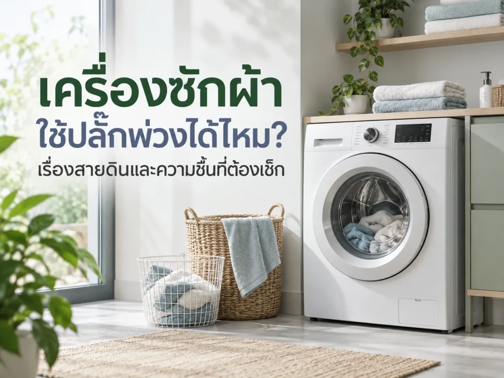 เครื่องซักผ้าใช้ปลั๊กพ่วงได้ไหม? เรื่องสายดินและความชื้นที่ต้องเช็ก