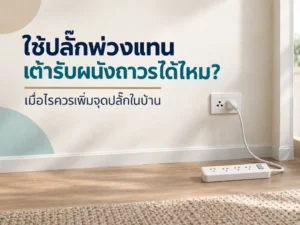 ใช้ปลั๊กพ่วงแทนเต้ารับผนังถาวรได้ไหม? เมื่อไรควรเพิ่มจุดปลั๊กในบ้าน